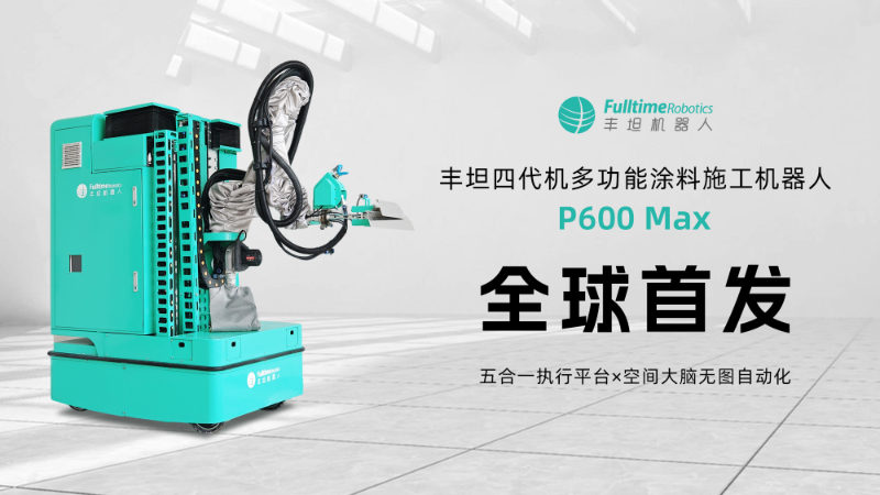 五合一执行平台×空间大脑 | 丰坦四代机P600 Max多功能涂料施工机器人全球发布